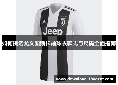 如何挑选尤文图斯长袖球衣款式与尺码全面指南