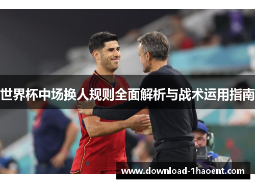 世界杯中场换人规则全面解析与战术运用指南 世界杯中场换人规则全面解析与战术运用指南