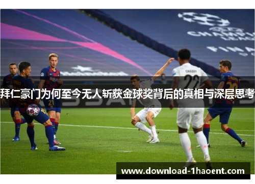 拜仁豪门为何至今无人斩获金球奖背后的真相与深层思考