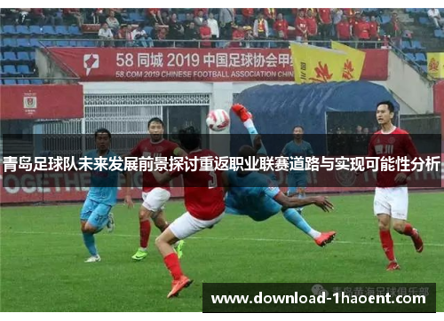 青岛足球队未来发展前景探讨重返职业联赛道路与实现可能性分析