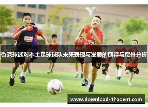 香港球迷对本土足球球队未来表现与发展的期待与愿景分析