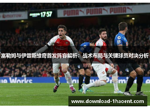 富勒姆与伊普斯维奇首发阵容解析:战术布局与关键球员对决分析 富勒姆与伊普斯维奇首发阵容解析:战术布局与关键球员对决分析