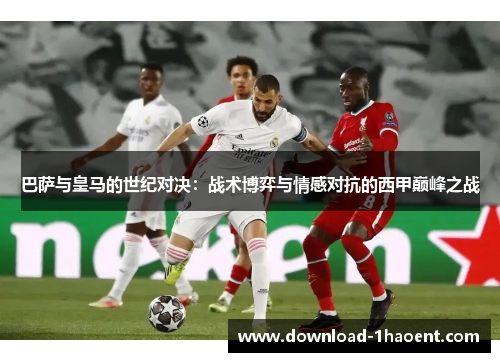 巴萨与皇马的世纪对决：战术博弈与情感对抗的西甲巅峰之战
