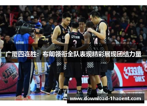 广厦四连胜：布朗领衔全队表现精彩展现团结力量