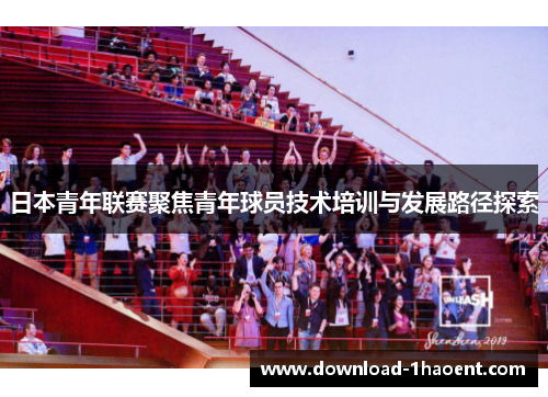 日本青年联赛聚焦青年球员技术培训与发展路径探索