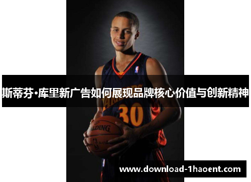 斯蒂芬·库里新广告如何展现品牌核心价值与创新精神
