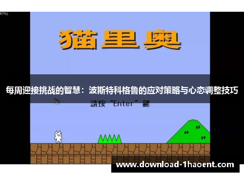 每周迎接挑战的智慧:波斯特科格鲁的应对策略与心态调整技巧 每周迎接挑战的智慧:波斯特科格鲁的应对策略与心态调整技巧