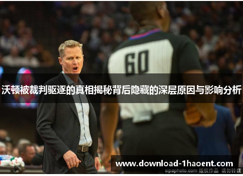 沃顿被裁判驱逐的真相揭秘背后隐藏的深层原因与影响分析 沃顿被裁判驱逐的真相揭秘背后隐藏的深层原因与影响分析