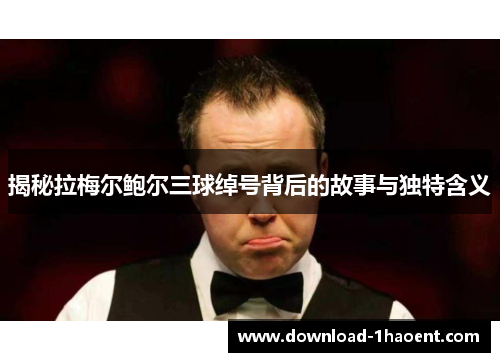 揭秘拉梅尔鲍尔三球绰号背后的故事与独特含义