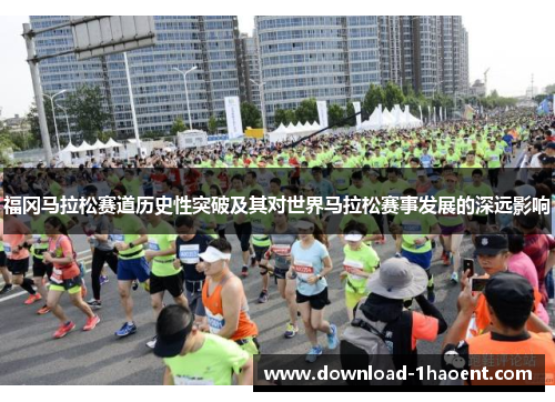 福冈马拉松赛道历史性突破及其对世界马拉松赛事发展的深远影响
