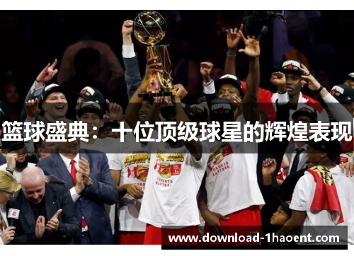 篮球盛典：十位顶级球星的辉煌表现