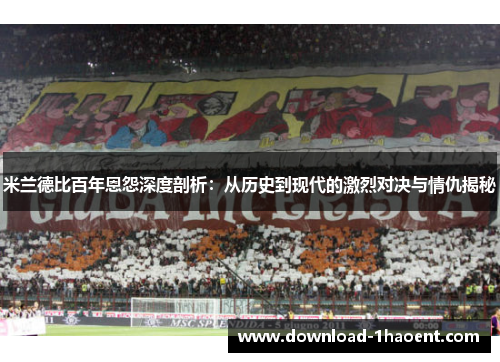 米兰德比百年恩怨深度剖析:从历史到现代的激烈对决与情仇揭秘 米兰德比百年恩怨深度剖析:从历史到现代的激烈对决与情仇揭秘