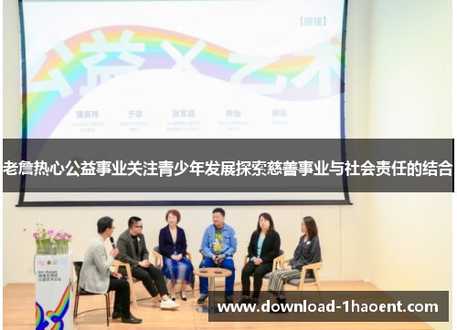 老詹热心公益事业关注青少年发展探索慈善事业与社会责任的结合