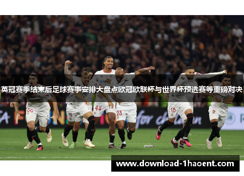 英冠赛季结束后足球赛事安排大盘点欧冠欧联杯与世界杯预选赛等重磅对决