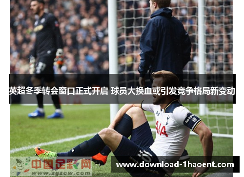 英超冬季转会窗口正式开启 球员大换血或引发竞争格局新变动 英超冬季转会窗口正式开启 球员大换血或引发竞争格局新变动
