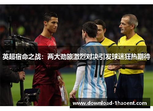 英超宿命之战：两大劲旅激烈对决引发球迷狂热期待
