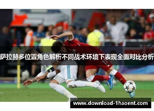 萨拉赫多位置角色解析不同战术环境下表现全面对比分析 萨拉赫多位置角色解析不同战术环境下表现全面对比分析