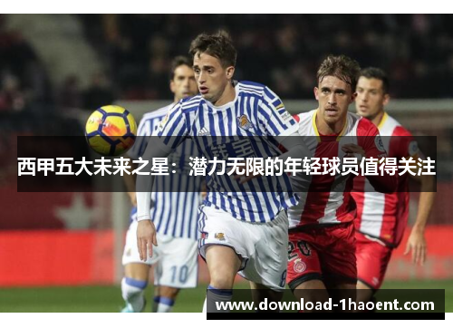 西甲五大未来之星:潜力无限的年轻球员值得关注 西甲五大未来之星:潜力无限的年轻球员值得关注