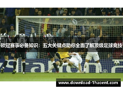 欧冠赛事必备知识：五大关键点助你全面了解顶级足球竞技