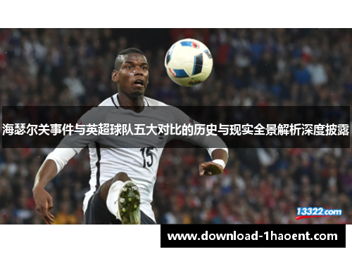 海瑟尔关事件与英超球队五大对比的历史与现实全景解析深度披露