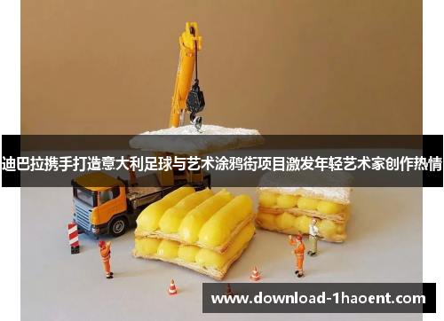 迪巴拉携手打造意大利足球与艺术涂鸦街项目激发年轻艺术家创作热情