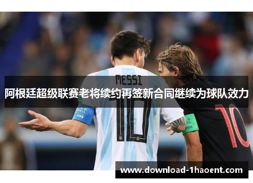 阿根廷超级联赛老将续约再签新合同继续为球队效力 阿根廷超级联赛老将续约再签新合同继续为球队效力