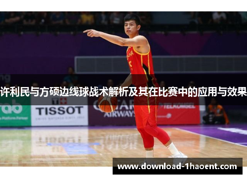 许利民与方硕边线球战术解析及其在比赛中的应用与效果 许利民与方硕边线球战术解析及其在比赛中的应用与效果