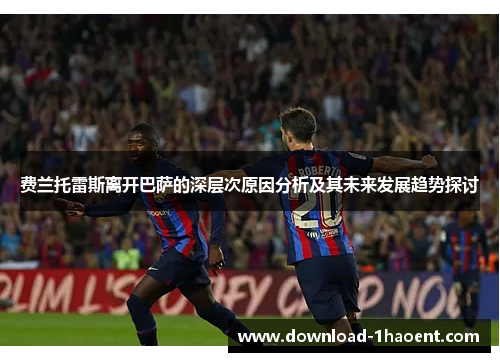费兰托雷斯离开巴萨的深层次原因分析及其未来发展趋势探讨