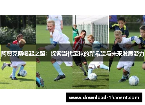 阿贾克斯崛起之路：探索当代足球的新希望与未来发展潜力