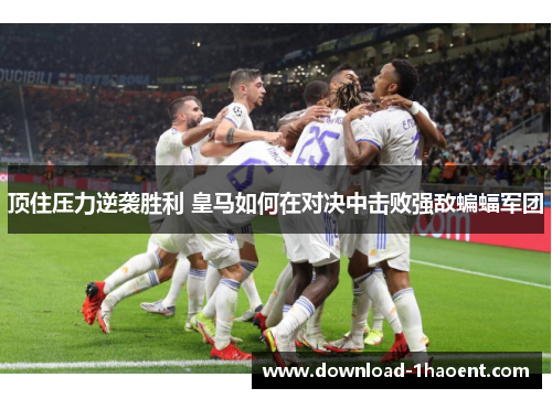 顶住压力逆袭胜利 皇马如何在对决中击败强敌蝙蝠军团