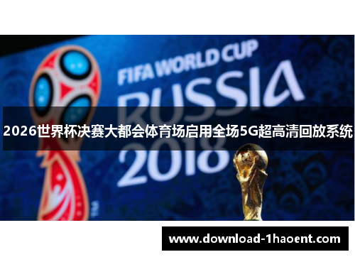 2026世界杯决赛大都会体育场启用全场5G超高清回放系统 2026世界杯决赛大都会体育场启用全场5G超高清回放系统