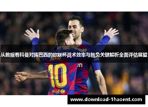 从数据看科曼对阵巴西的欧联杯战术效率与胜负关键解析全面评估展望