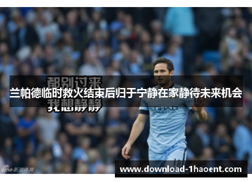 兰帕德临时救火结束后归于宁静在家静待未来机会