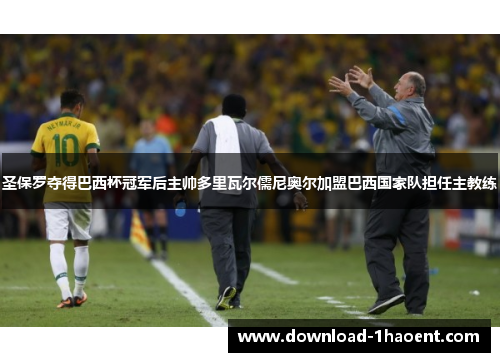 圣保罗夺得巴西杯冠军后主帅多里瓦尔儒尼奥尔加盟巴西国家队担任主教练